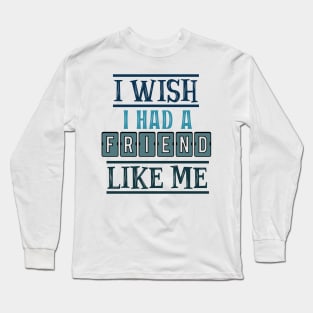 I wish I had a friend like me 7 Long Sleeve T-Shirt